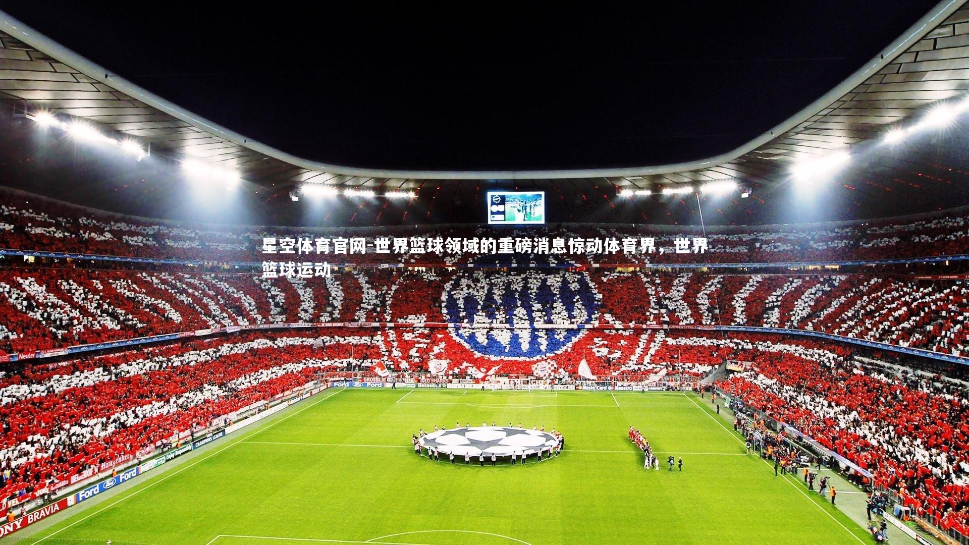 星空体育官网-世界篮球领域的重磅消息惊动体育界，世界篮球运动
