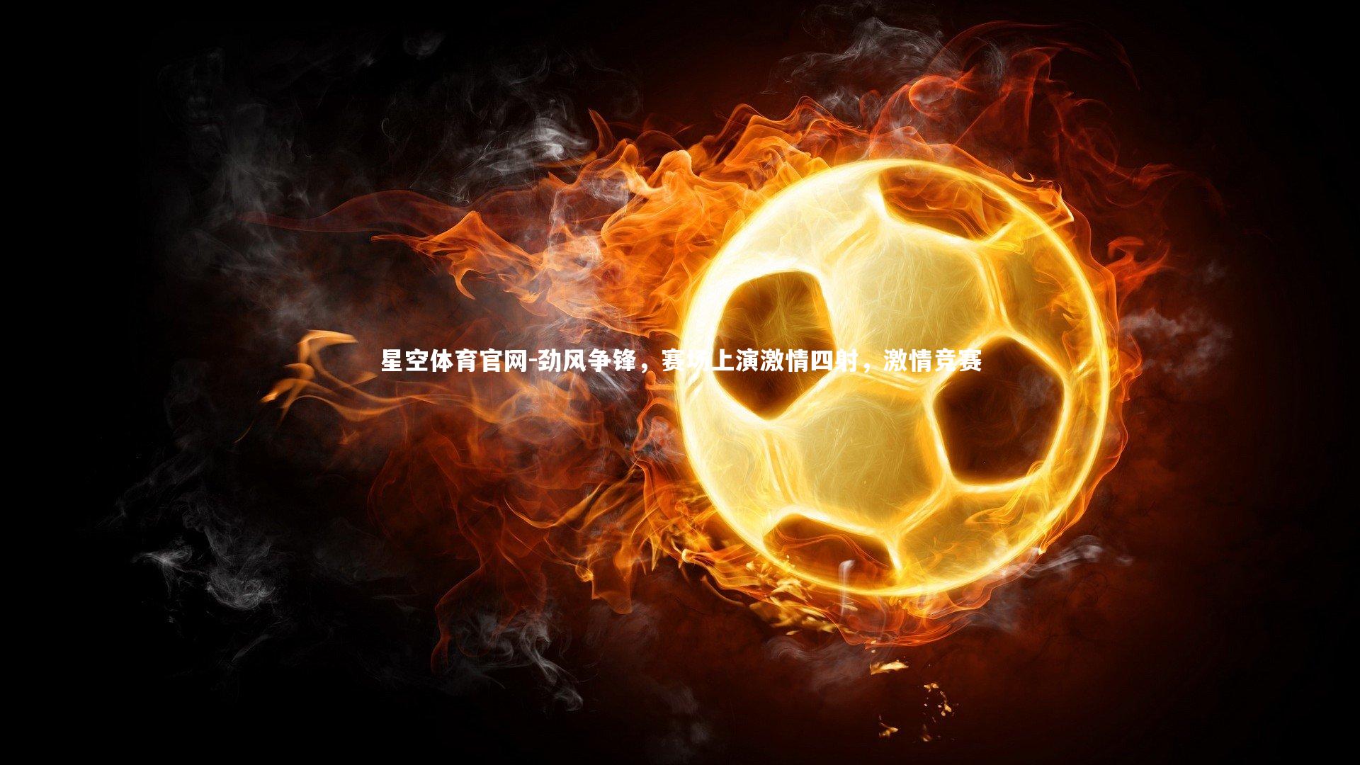 星空体育官网-劲风争锋，赛场上演激情四射，激情竞赛