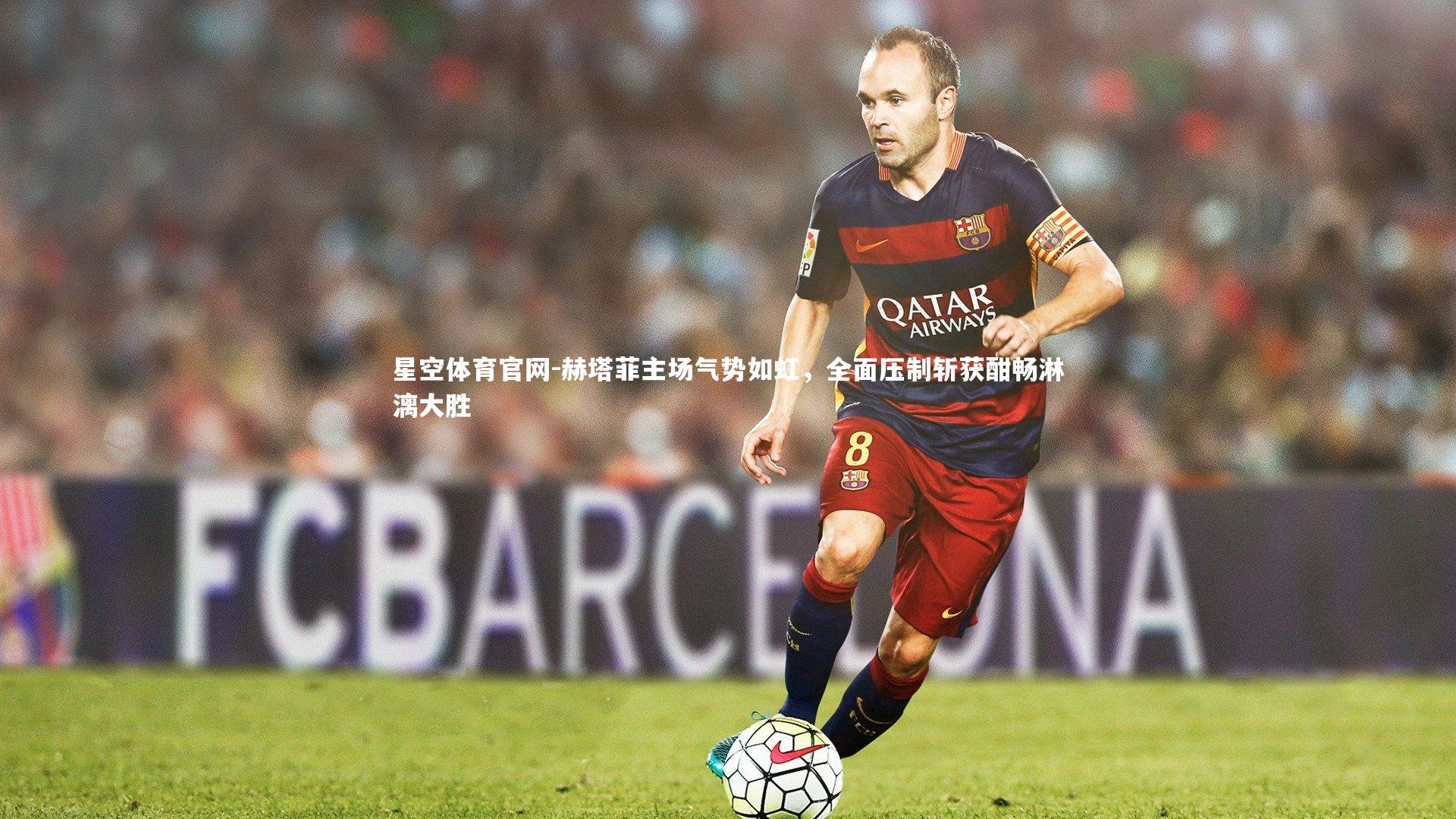 星空体育官网-赫塔菲主场气势如虹，全面压制斩获酣畅淋漓大胜