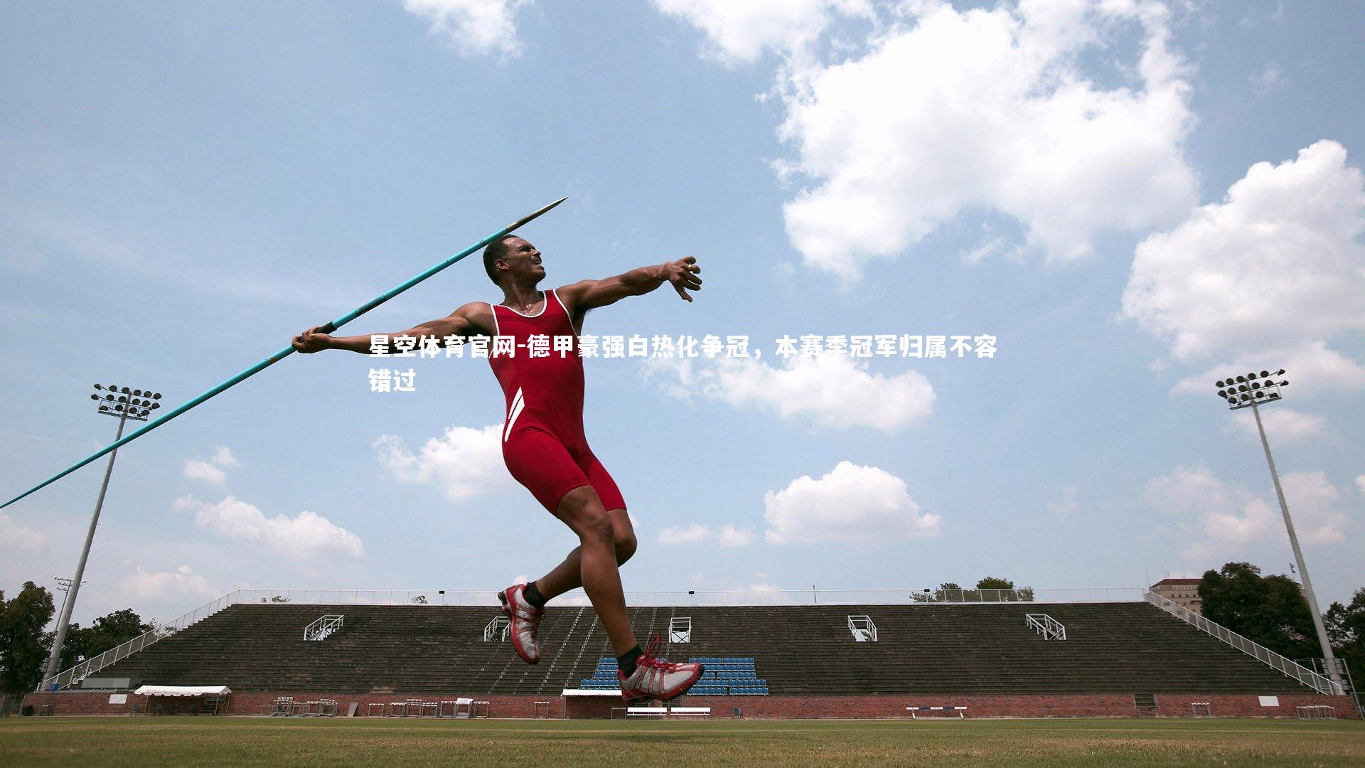 星空体育官网-德甲豪强白热化争冠，本赛季冠军归属不容错过