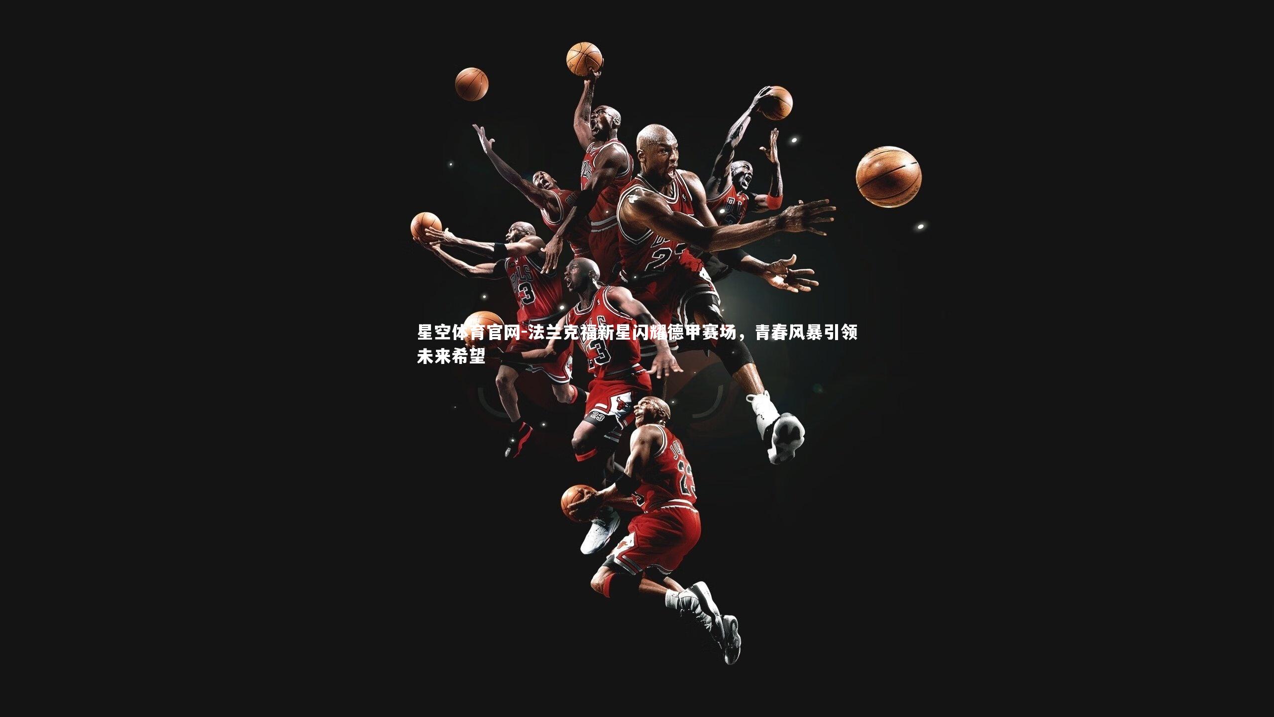 星空体育官网-法兰克福新星闪耀德甲赛场，青春风暴引领未来希望