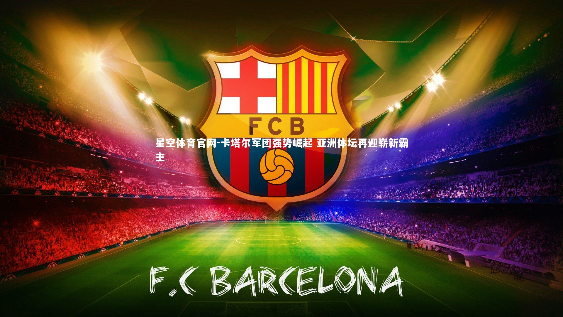 星空体育官网-卡塔尔军团强势崛起 亚洲体坛再迎崭新霸主