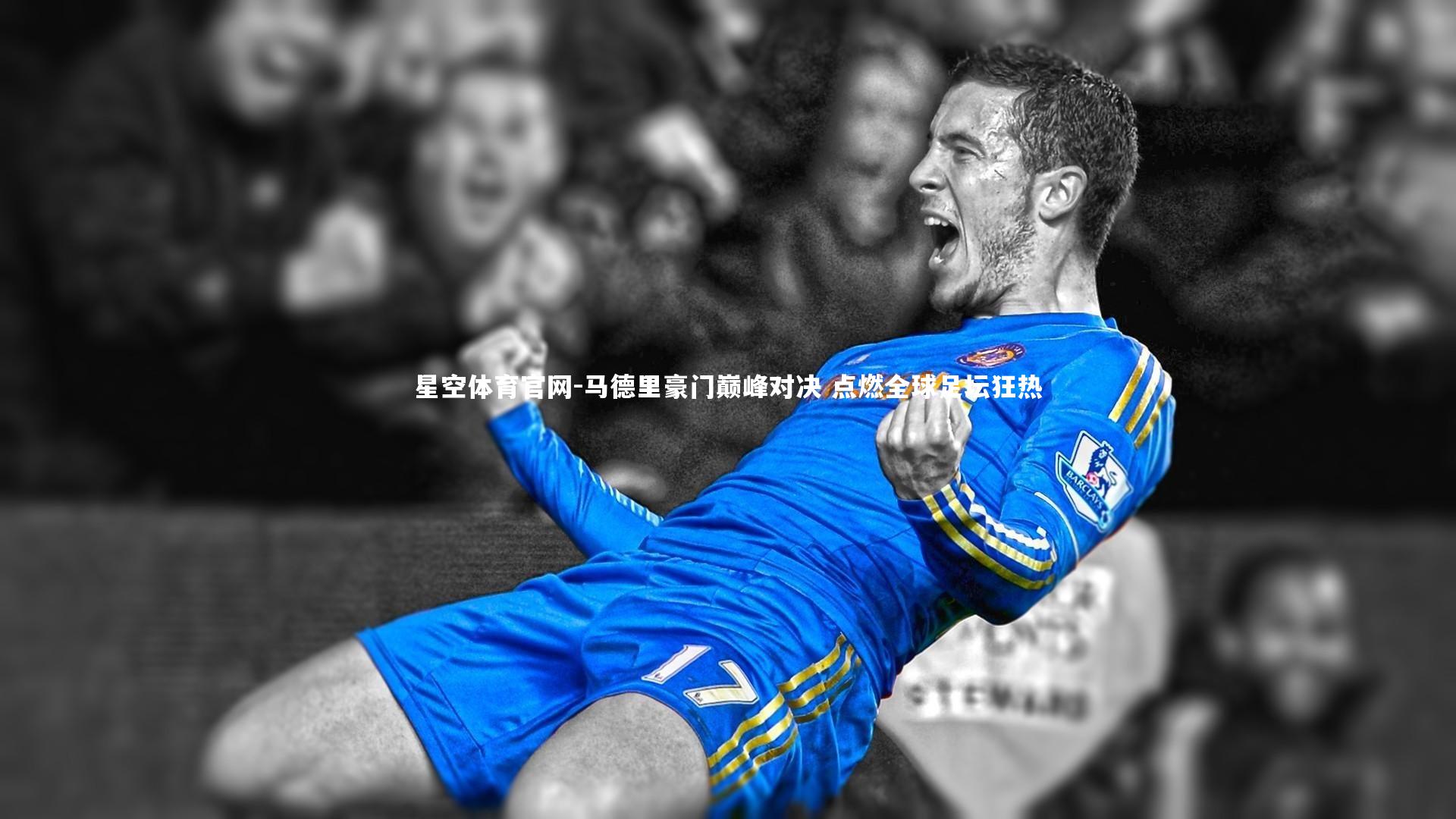 马德里豪门巅峰对决 点燃全球足坛狂热